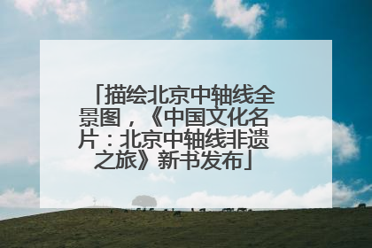 描绘北京中轴线全景图，《中国文化名片：北京中轴线非遗之旅》新书发布