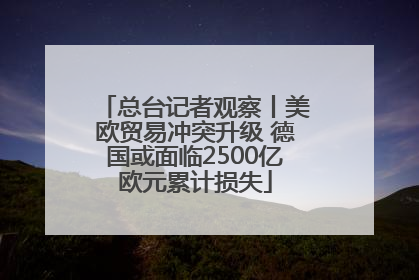 总台记者观察丨美欧贸易冲突升级 德国或面临2500亿欧元累计损失
