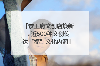 恭王府文创店焕新，近500种文创传达“福”文化内涵