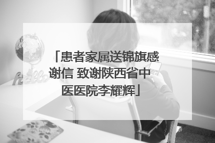 患者家属送锦旗感谢信 致谢陕西省中医医院李耀辉