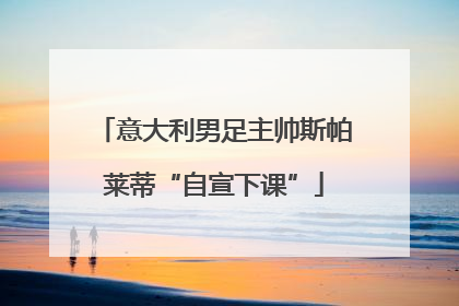 意大利男足主帅斯帕莱蒂“自宣下课”