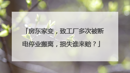 房东家变，致工厂多次被断电停业搬离，损失谁来赔？