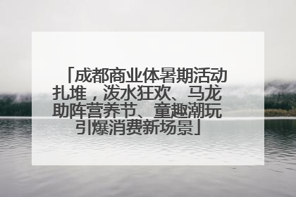 成都商业体暑期活动扎堆，泼水狂欢、马龙助阵营养节、童趣潮玩引爆消费新场景