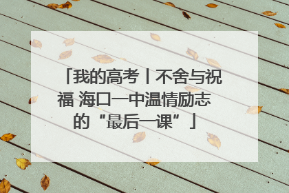 我的高考丨不舍与祝福 海口一中温情励志的“最后一课”
