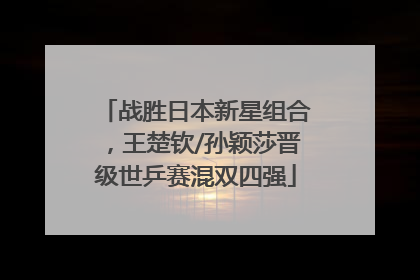 战胜日本新星组合，王楚钦/孙颖莎晋级世乒赛混双四强