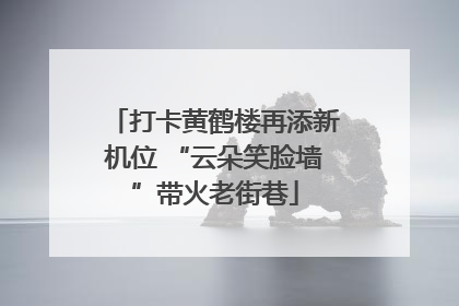 打卡黄鹤楼再添新机位 “云朵笑脸墙”带火老街巷