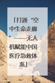 打通“空中生命走廊”——无人机赋能中国医疗急救体系