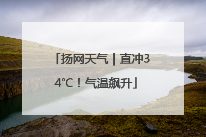 扬网天气｜直冲34℃！气温飙升