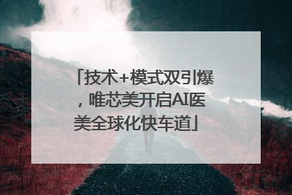 技术+模式双引爆，唯芯美开启AI医美全球化快车道
