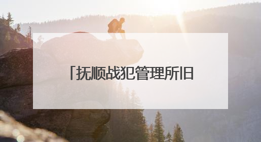 抚顺战犯管理所旧址陈列馆恢复开放，预约通道开启！