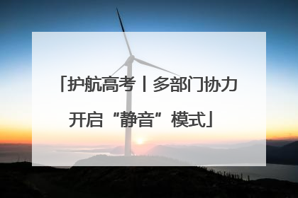 护航高考丨多部门协力 开启“静音”模式