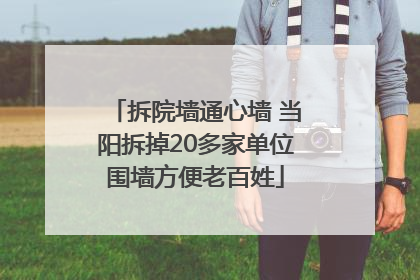 拆院墙通心墙 当阳拆掉20多家单位围墙方便老百姓