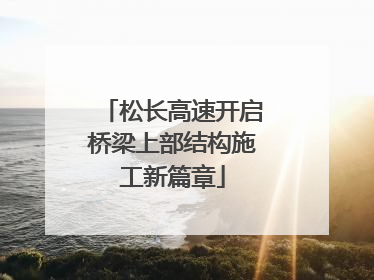 松长高速开启桥梁上部结构施工新篇章