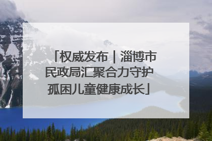 权威发布｜淄博市民政局汇聚合力守护孤困儿童健康成长