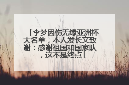 李梦因伤无缘亚洲杯大名单，本人发长文致谢：感谢祖国和国家队，这不是终点