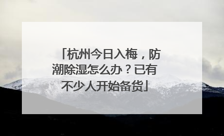 杭州今日入梅，防潮除湿怎么办？已有不少人开始备货