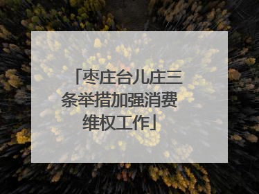 枣庄台儿庄三条举措加强消费维权工作