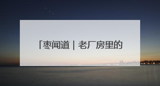 枣闻道｜老厂房里的新婚礼带来新浪漫