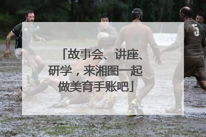 故事会、讲座、研学，来湘图一起做美育手账吧