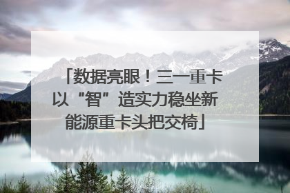 数据亮眼！三一重卡以“智”造实力稳坐新能源重卡头把交椅