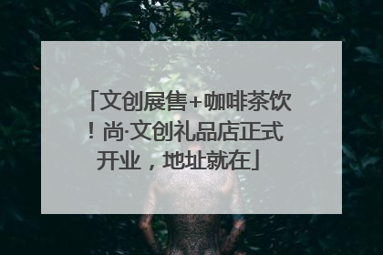 文创展售+咖啡茶饮！尚·文创礼品店正式开业，地址就在
