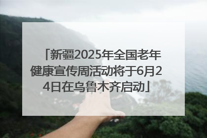 新疆2025年全国老年健康宣传周活动将于6月24日在乌鲁木齐启动