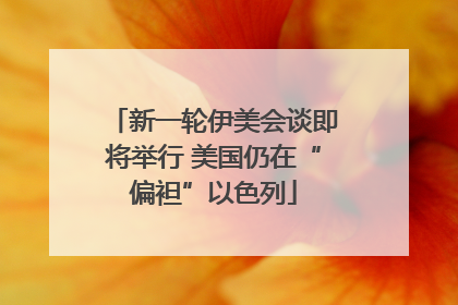新一轮伊美会谈即将举行 美国仍在“偏袒”以色列