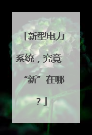 新型电力系统，究竟“新”在哪？