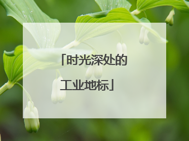 时光深处的工业地标