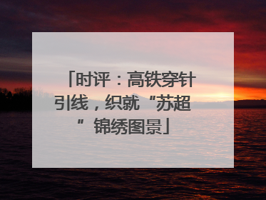 时评：高铁穿针引线，织就“苏超”锦绣图景