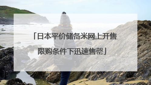 日本平价储备米网上开售 限购条件下迅速售罄