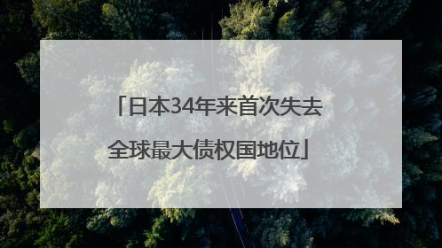 日本34年来首次失去全球最大债权国地位