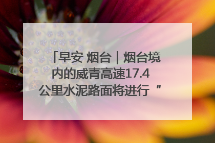 早安 烟台｜烟台境内的威青高速17.4公里水泥路面将进行“白改黑”改造