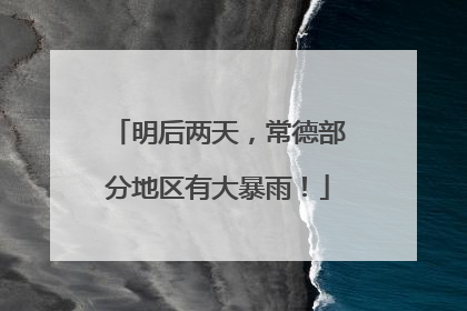 明后两天，常德部分地区有大暴雨！