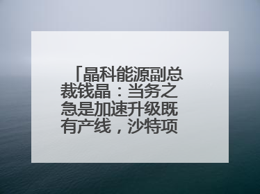 晶科能源副总裁钱晶：当务之急是加速升级既有产线，沙特项目正推进中