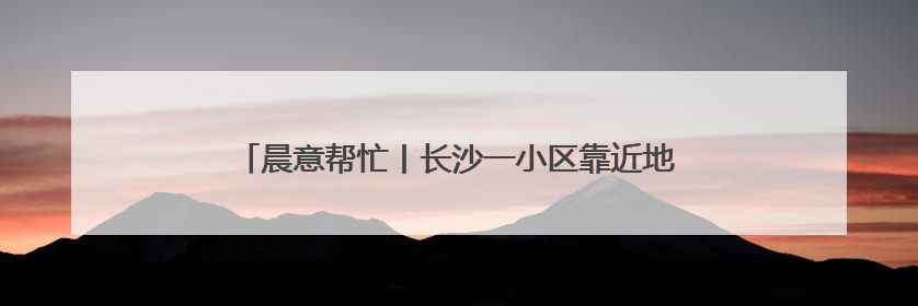 晨意帮忙丨长沙一小区靠近地铁一侧无门，要多绕路5分钟业主盼设立，回应：意见不一致