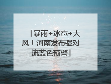 暴雨+冰雹+大风！河南发布强对流蓝色预警