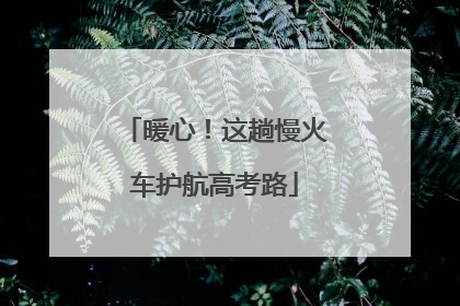 暖心！这趟慢火车护航高考路