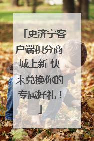 更济宁客户端积分商城上新 快来兑换你的专属好礼！
