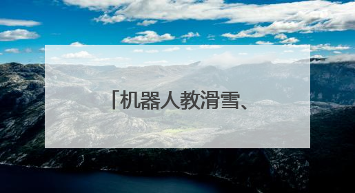 机器人教滑雪、发粽子，杭州这个雪场有点智能