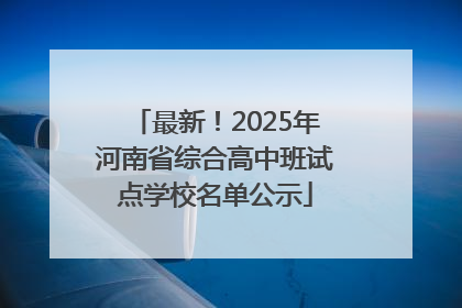 最新！2025年河南省综合高中班试点学校名单公示