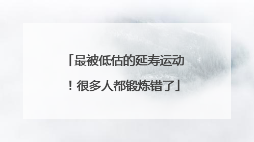 最被低估的延寿运动！很多人都锻炼错了