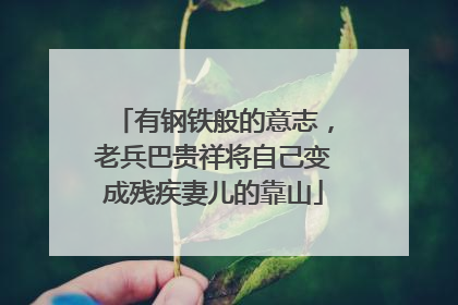 有钢铁般的意志，老兵巴贵祥将自己变成残疾妻儿的靠山