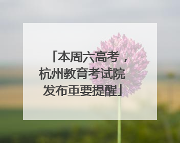 本周六高考，杭州教育考试院发布重要提醒