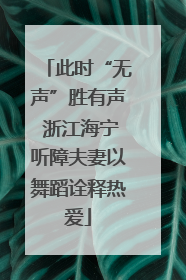 此时“无声”胜有声 浙江海宁听障夫妻以舞蹈诠释热爱