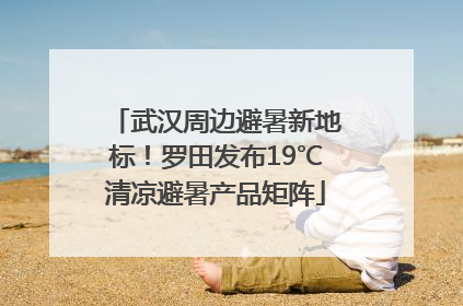 武汉周边避暑新地标！罗田发布19℃清凉避暑产品矩阵