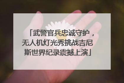 武警官兵忠诚守护，无人机灯光秀挑战吉尼斯世界纪录震撼上演