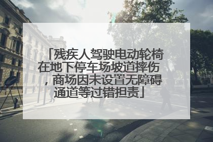 残疾人驾驶电动轮椅在地下停车场坡道摔伤，商场因未设置无障碍通道等过错担责