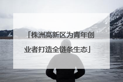 株洲高新区为青年创业者打造全链条生态