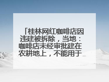 桂林网红咖啡店因违建被拆除，当地：咖啡店未经审批建在农耕地上，不能用于商业用途
